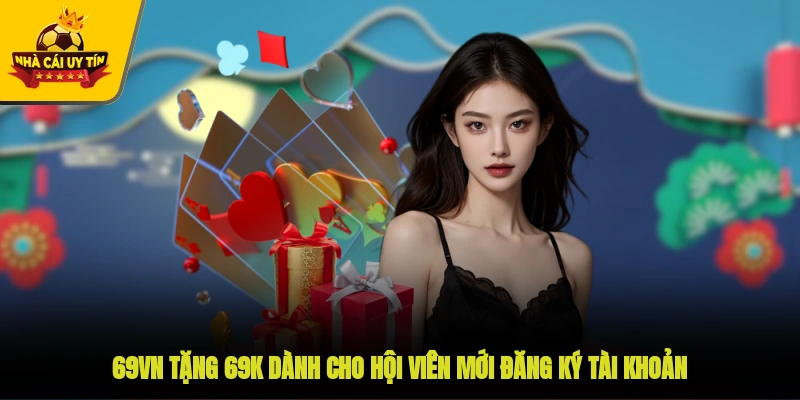 69VN tặng 69K dành cho hội viên mới đăng ký tài khoản