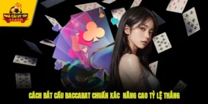 Cách Bắt Cầu Baccarat Chuẩn Xác - Nâng Cao Tỷ Lệ Thắng