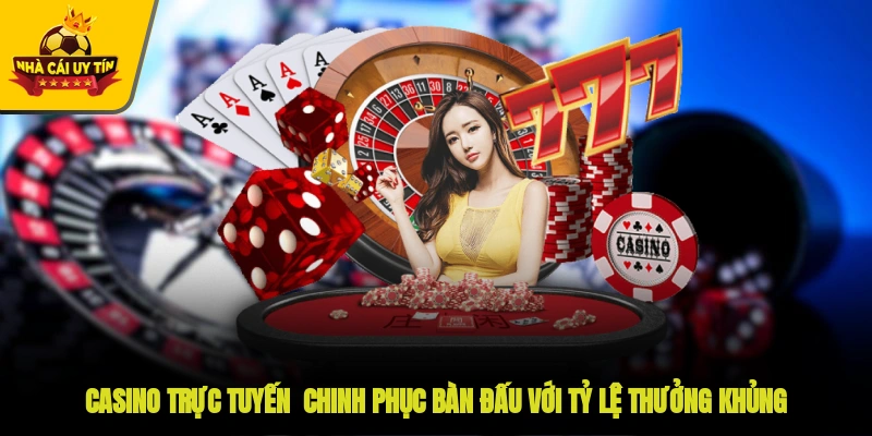 Casino trực tuyến - Chinh phục bàn đấu với tỷ lệ thưởng khủng