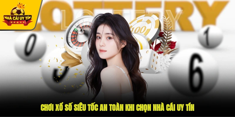 Chơi xổ số siêu tốc an toàn khi chọn nhà cái uy tín