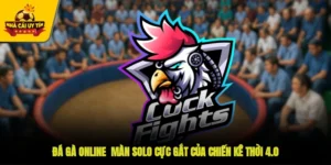 Đá Gà Online - Màn Solo Cực Gắt Của Chiến Kê Thời 4.0