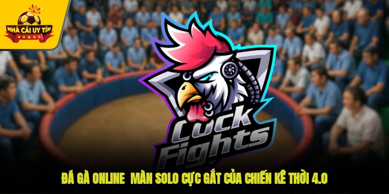 Đá Gà Online - Màn Solo Cực Gắt Của Chiến Kê Thời 4.0