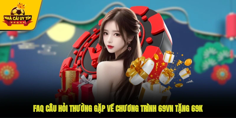 FAQ câu hỏi thường gặp về chương trình 69VN tặng 69K