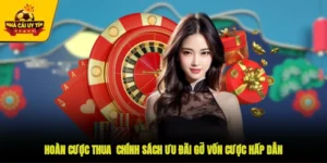 Hoàn Cược Thua - Chính Sách Ưu Đãi Gỡ Vốn Cược Hấp Dẫn