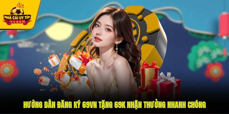 Hướng dẫn đăng ký 69VN tặng 69K nhận thưởng nhanh chóng