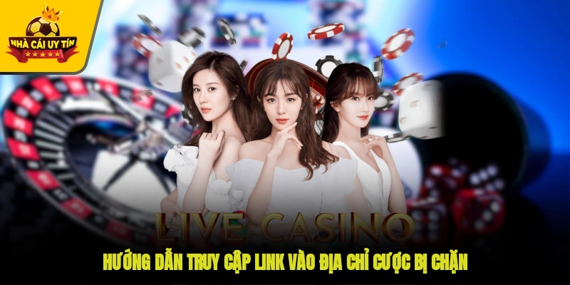 Hướng dẫn truy cập link vào địa chỉ cược bị chặn