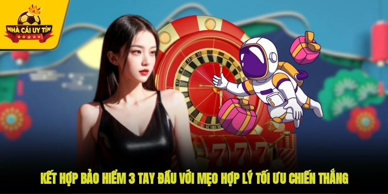 Kết hợp bảo hiểm 3 tay đầu với mẹo hợp lý tối ưu chiến thắng