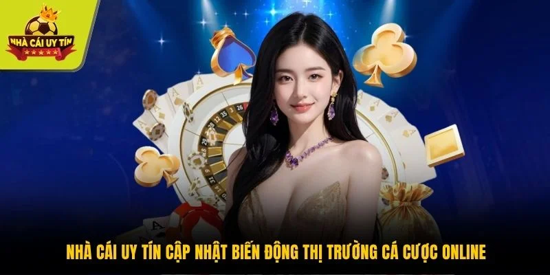 Nhà cái uy tín cập nhật biến động thị trường cá cược online