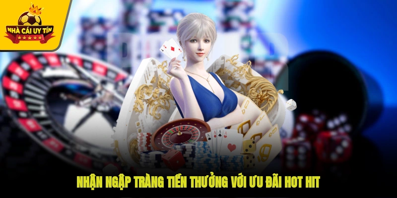 Nhận ngập tràng tiền thưởng với ưu đãi hot hit