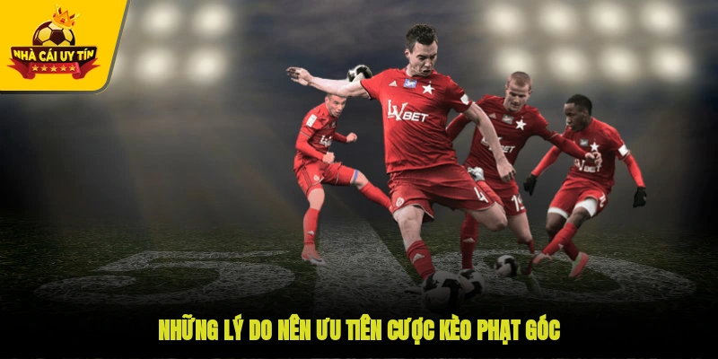 Những lý do nên ưu tiên cược kèo phạt góc