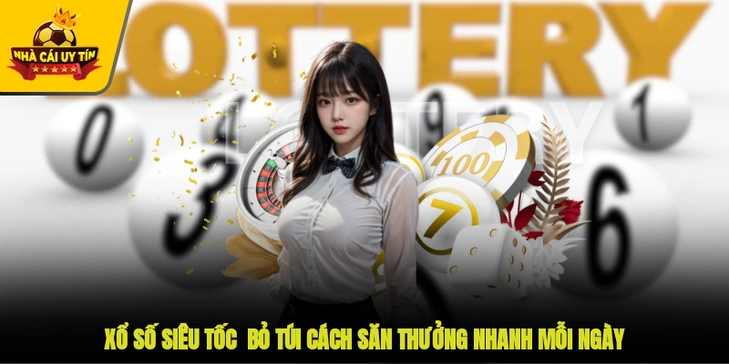 Xổ Số Siêu Tốc - Bỏ Túi Cách Săn Thưởng Nhanh Mỗi Ngày